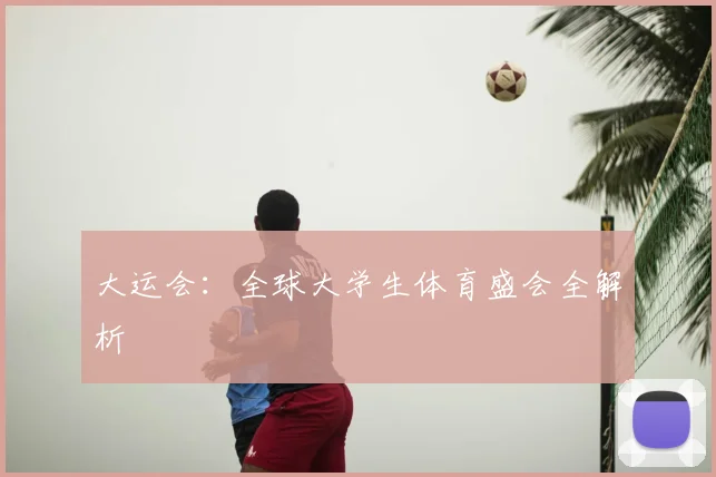 大运会：全球大学生体育盛会全解析