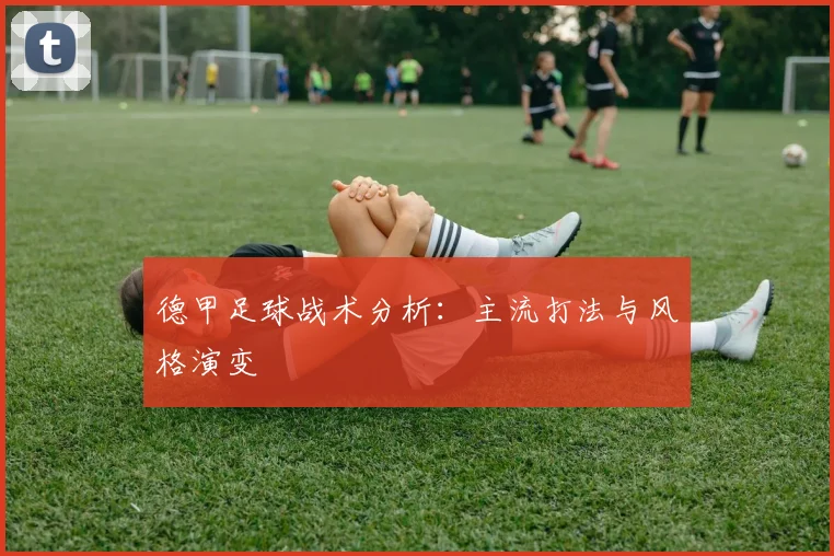 德甲足球战术分析:主流打法与风格演变