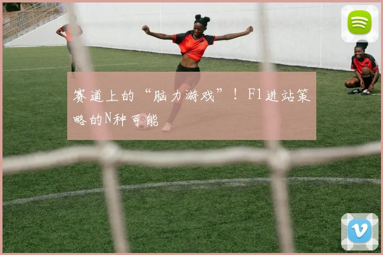赛道上的“脑力游戏”！F1进站策略的N种可能