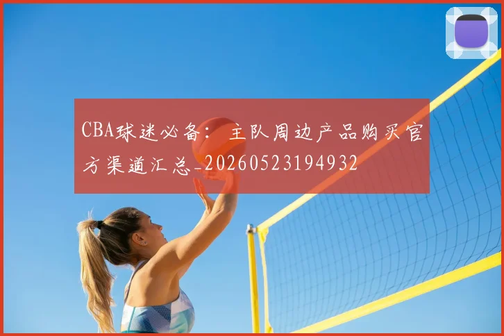 CBA球迷必备:主队周边产品购买官方渠道汇总_20260523194932