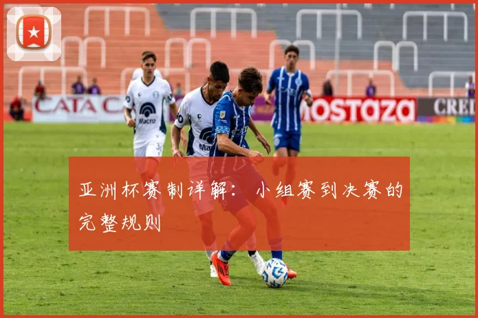 亚洲杯赛制详解:小组赛到决赛的完整规则