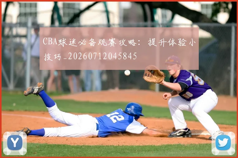 CBA球迷必备观赛攻略:提升体验小技巧_20260712045845