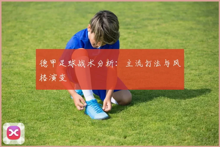 德甲足球战术分析：主流打法与风格演变