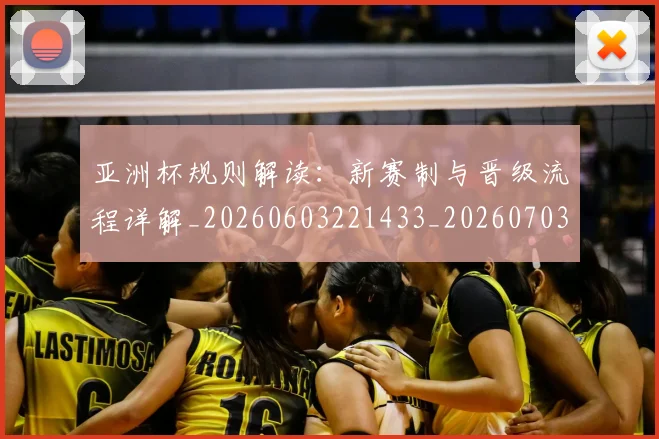 亚洲杯规则解读:新赛制与晋级流程详解_20260603221433_20260703211424