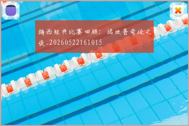 梅西经典比赛回顾:诺坎普奇迹之夜_20260522161015