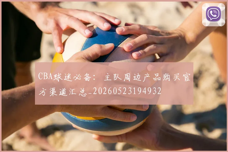 CBA球迷必备:主队周边产品购买官方渠道汇总_20260523194932
